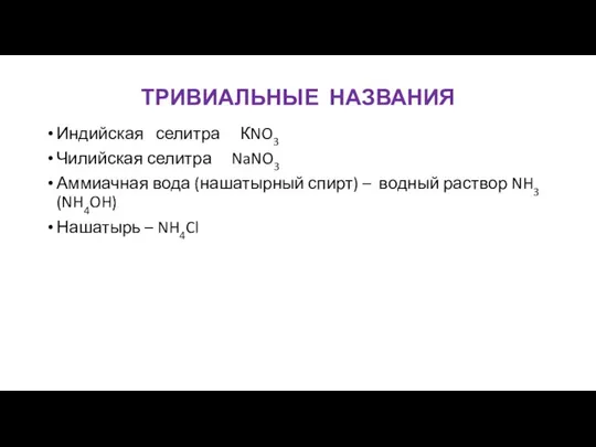 ТРИВИАЛЬНЫЕ НАЗВАНИЯ Индийская селитра КNO3 Чилийская селитра NaNO3 Аммиачная вода (нашатырный