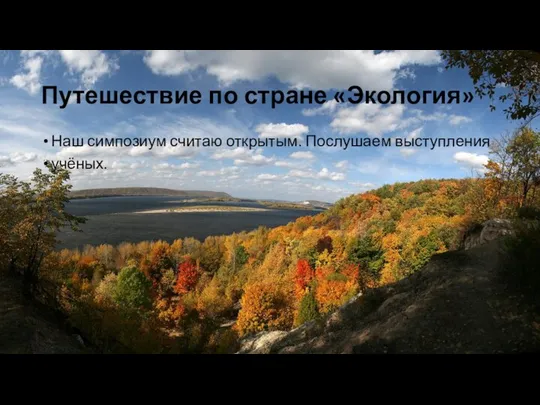 Путешествие по стране «Экология» Наш симпозиум считаю открытым. Послушаем выступления учёных.