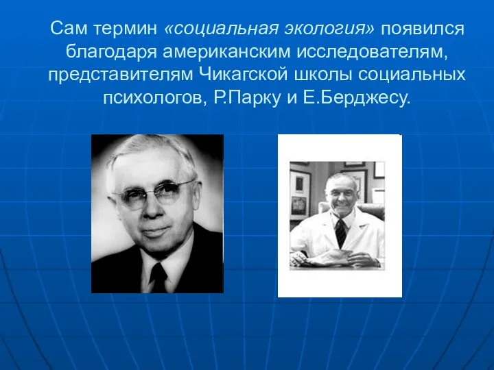 Сам термин «социальная экология» появился благодаря американским исследователям, представителям Чикагской школы социальных психологов, Р.Парку и Е.Берджесу.