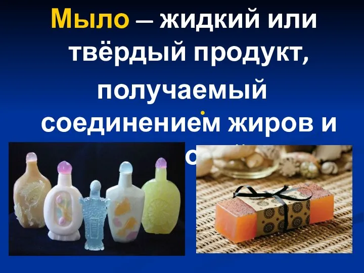 Мыло — жидкий или твёрдый продукт, получаемый соединением жиров и щёлочей