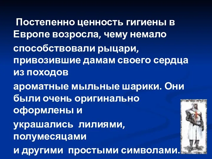 Постепенно ценность гигиены в Европе возросла, чему немало способствовали рыцари, привозившие