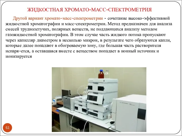 Другой вариант хромато-масс-спектрометрии - сочетание высоко-эффективной жидкостной хроматографии и масс-спектрометрии. Метод