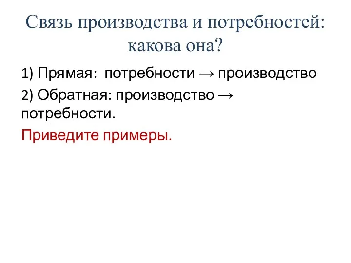 Связь производства и потребностей: какова она? 1) Прямая: потребности → производство