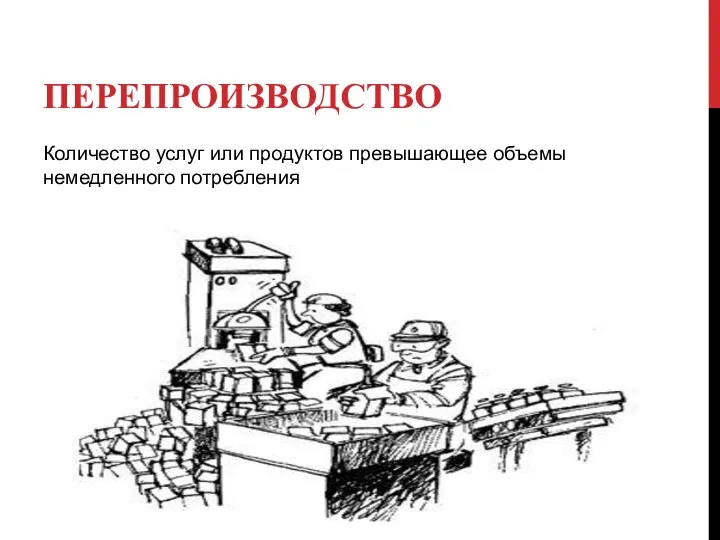 ПЕРЕПРОИЗВОДСТВО Количество услуг или продуктов превышающее объемы немедленного потребления