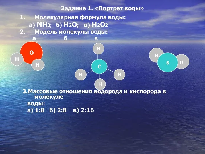 Задание 1. «Портрет воды» Молекулярная формула воды: a) NH3; б) Н2О;