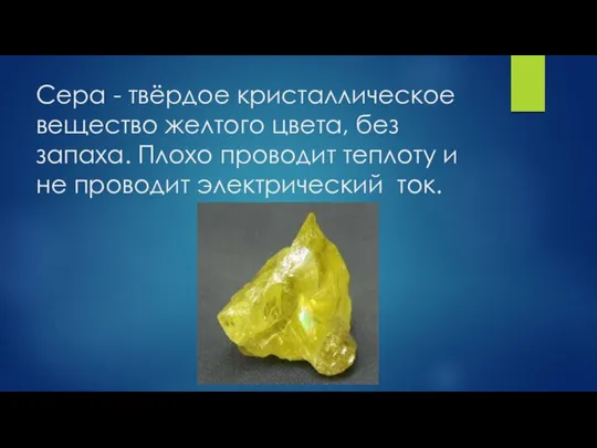 Сера - твёрдое кристаллическое вещество желтого цвета, без запаха. Плохо проводит