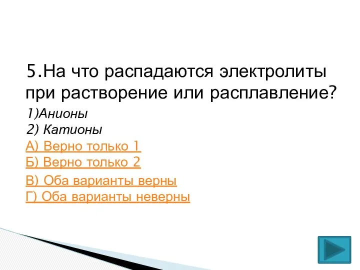 5.На что распадаются электролиты при растворение или расплавление? 1)Анионы 2) Катионы