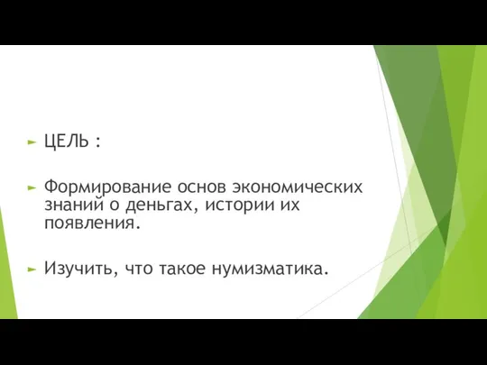 ЦЕЛЬ : Формирование основ экономических знаний о деньгах, истории их появления. Изучить, что такое нумизматика.