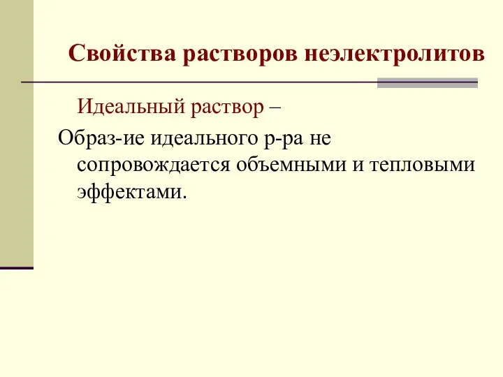 Свойства растворов неэлектролитов Идеальный раствор – Образ-ие идеального р-ра не сопровождается объемными и тепловыми эффектами.