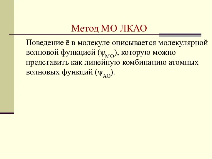 Метод МО ЛКАО Поведение ē в молекуле описывается молекулярной волновой функцией