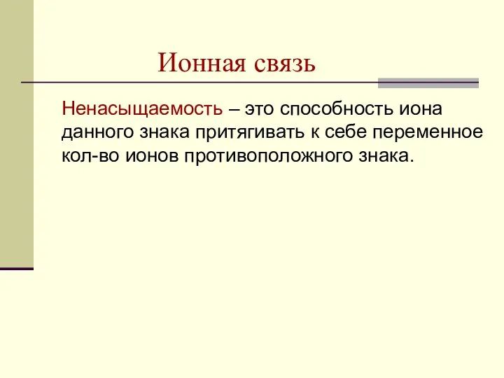 Ионная связь Ненасыщаемость – это способность иона данного знака притягивать к