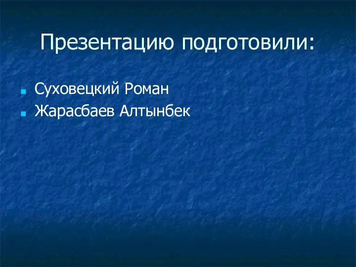 Презентацию подготовили: Суховецкий Роман Жарасбаев Алтынбек