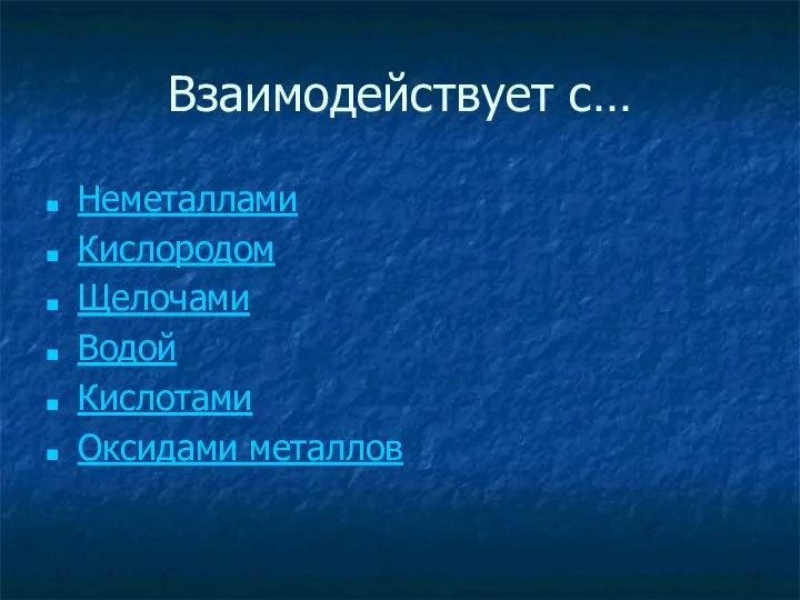 Взаимодействует с… Неметаллами Кислородом Щелочами Водой Кислотами Оксидами металлов