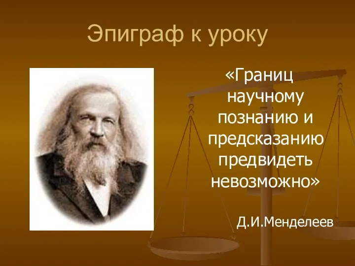 Эпиграф к уроку «Границ научному познанию и предсказанию предвидеть невозможно» Д.И.Менделеев