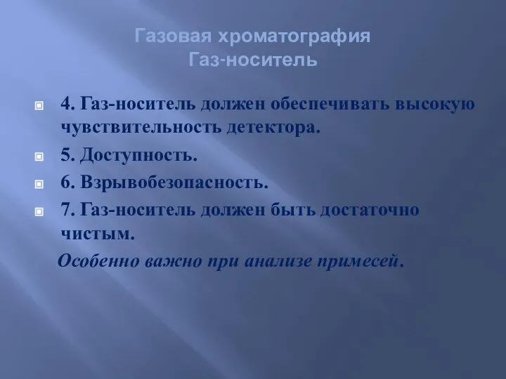 4. Газ-носитель должен обеспечивать высокую чувствительность детектора. 5. Доступность. 6. Взрывобезопасность.