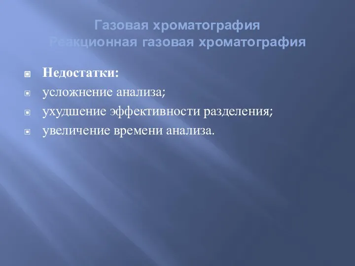 Газовая хроматография Реакционная газовая хроматография Недостатки: усложнение анализа; ухудшение эффективности разделения; увеличение времени анализа.