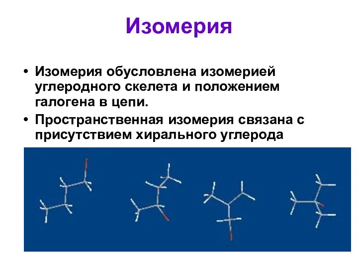 Изомерия Изомерия обусловлена изомерией углеродного скелета и положением галогена в цепи.