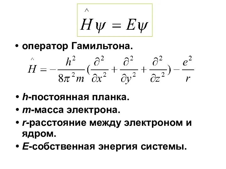 оператор Гамильтона. h-постоянная планка. m-масса электрона. r-расстояние между электроном и ядром. E-собственная энергия системы.