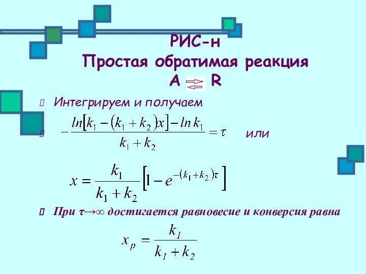 РИС-н Простая обратимая реакция А ↔ R Интегрируем и получаем или