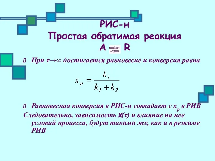 РИС-н Простая обратимая реакция А ↔ R При τ→∞ достигается равновесие