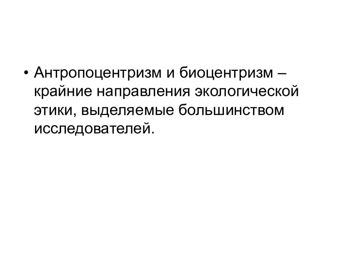 Антропоцентризм и биоцентризм –крайние направления экологической этики, выделяемые большинством исследователей.