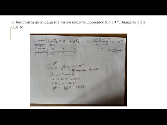 6. Константа дисоціації нітритної кислоти дорівнює 5,1·10–4. Знайдіть рН в 0,01 М.