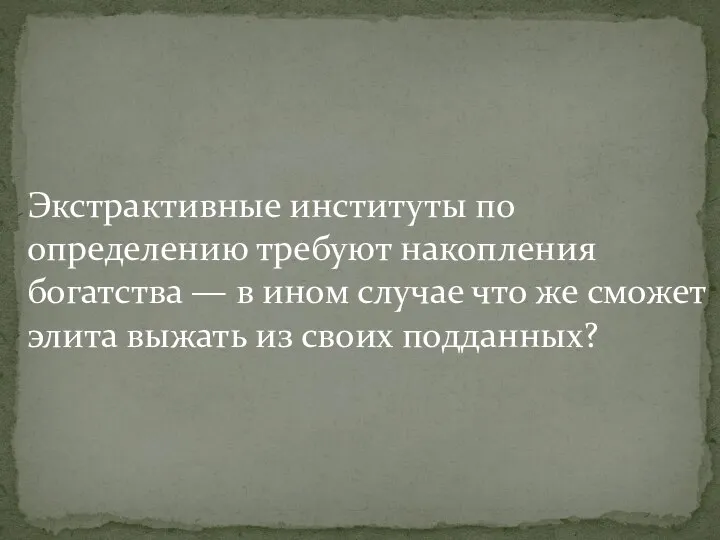 Экстрактивные институты по определению требуют накопления богатства — в ином случае