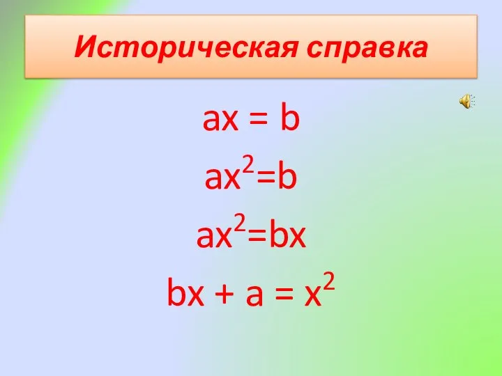 Историческая справка ax = b ax2=b ax2=bx bx + a = x2