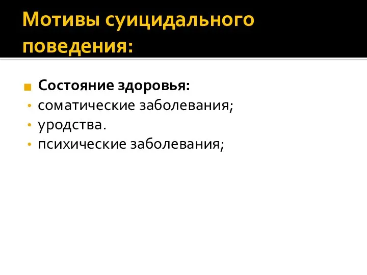 Мотивы суицидального поведения: Состояние здоровья: соматические заболевания; уродства. психические заболевания;