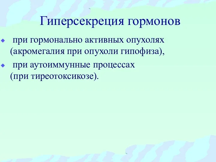 Гиперсекреция гормонов при гормонально активных опухолях (акромегалия при опухоли гипофиза), при аутоиммунные процессах (при тиреотоксикозе).