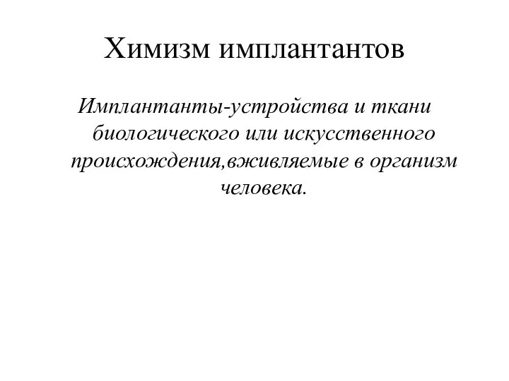 Химизм имплантантов Имплантанты-устройства и ткани биологического или искусственного происхождения,вживляемые в организм человека.