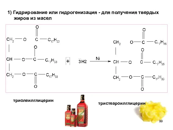 1) Гидрирование или гидрогенизация - для получения твердых жиров из масел триолеилглицерин тристеароилглицерин