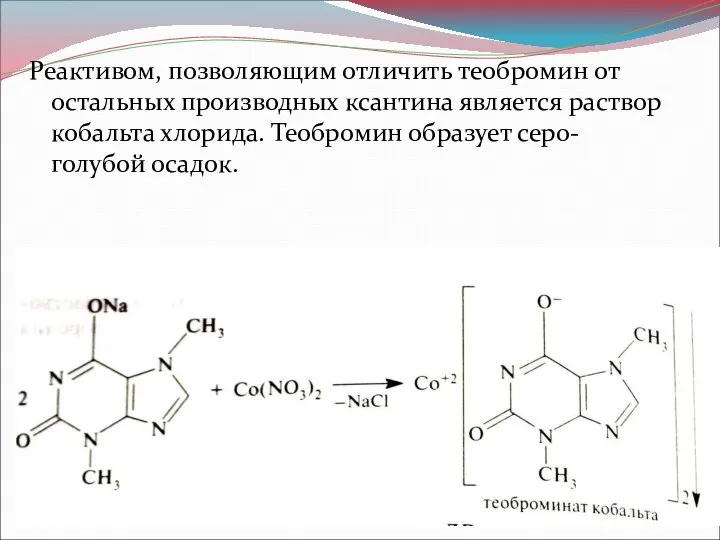 Реактивом, позволяющим отличить теобромин от остальных производных ксантина является раствор кобальта хлорида. Теобромин образует серо-голубой осадок.