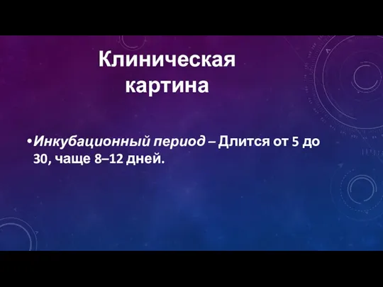 Инкубационный период – Длится от 5 до 30, чаще 8–12 дней. Клиническая картина