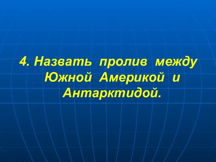 4. Назвать пролив между Южной Америкой и Антарктидой.