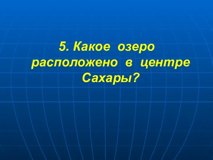 5. Какое озеро расположено в центре Сахары?