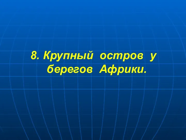 8. Крупный остров у берегов Африки.