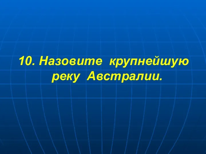 10. Назовите крупнейшую реку Австралии.