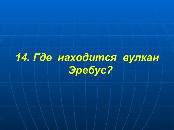 14. Где находится вулкан Эребус?