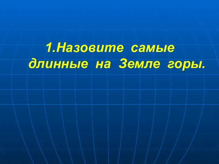 1.Назовите самые длинные на Земле горы.