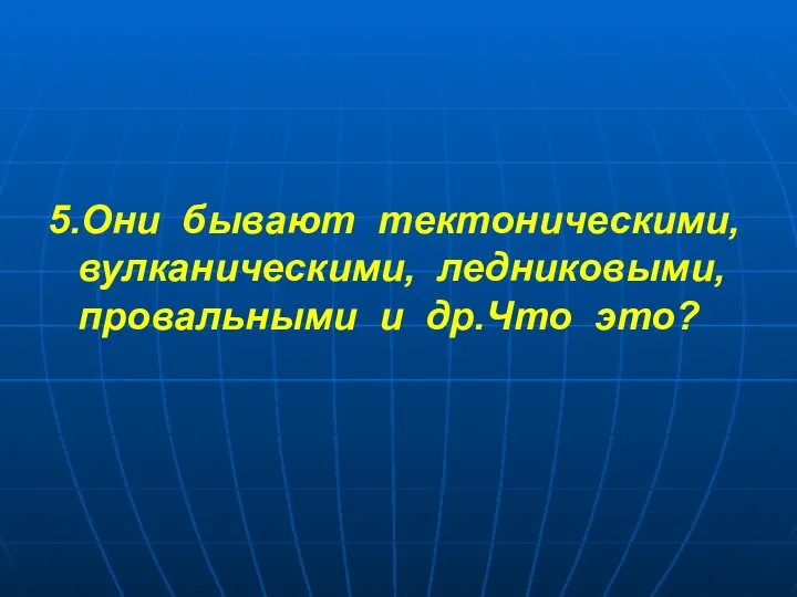 5.Они бывают тектоническими, вулканическими, ледниковыми, провальными и др.Что это?