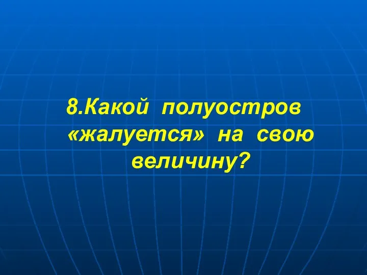 8.Какой полуостров «жалуется» на свою величину?