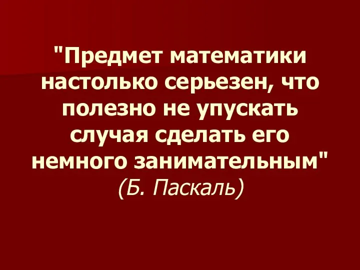 "Предмет математики настолько серьезен, что полезно не упускать случая сделать его немного занимательным" (Б. Паскаль)