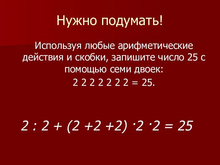 Нужно подумать! Используя любые арифметические действия и скобки, запишите число 25