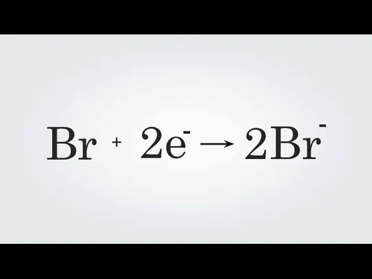 Br + 2e - 2Br -