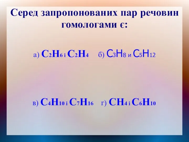 Серед запропонованих пар речовин гомологами є: а) C2H6 і C2H4 б)