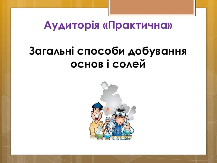 Аудиторія «Практична» Загальні способи добування основ і солей