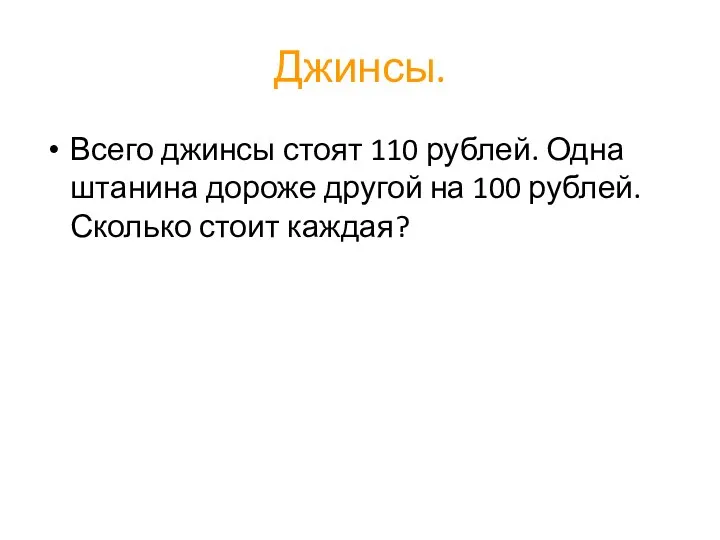 Джинсы. Всего джинсы стоят 110 рублей. Одна штанина дороже другой на 100 рублей. Сколько стоит каждая?