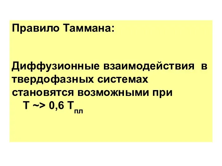 Правило Таммана: Диффузионные взаимодействия в твердофазных системах становятся возможными при Т ~> 0,6 Тпл