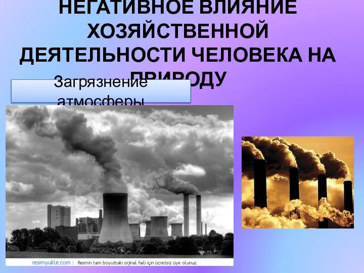 НЕГАТИВНОЕ ВЛИЯНИЕ ХОЗЯЙСТВЕННОЙ ДЕЯТЕЛЬНОСТИ ЧЕЛОВЕКА НА ПРИРОДУ Загрязнение атмосферы